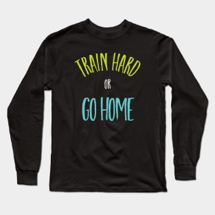 Boxing Phrase Train Hard or Go Home Long Sleeve T-Shirt